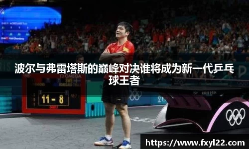 波尔与弗雷塔斯的巅峰对决谁将成为新一代乒乓球王者
