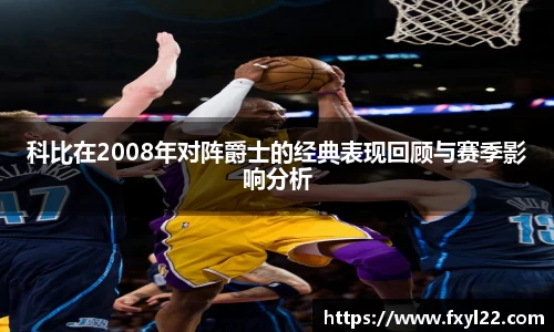 科比在2008年对阵爵士的经典表现回顾与赛季影响分析