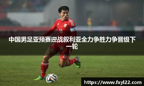 中国男足亚预赛迎战叙利亚全力争胜力争晋级下一轮